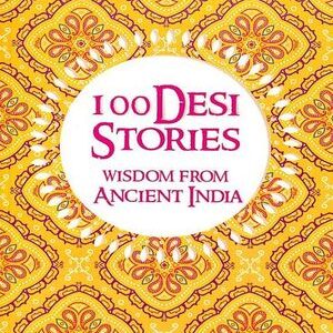 100 DESI STORIES;WISDOM FROM ANCIENT INDIA