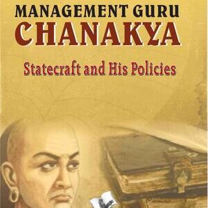 MANAGEMENT GURU CHANAKYA: STATECRAFT AND HIS POLICIES
