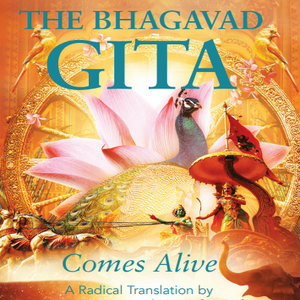 THE BHAGAVAD GITA COMES ALIVE: A RADICAL TRANSLATION