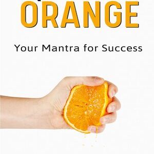 SQUEEZE THE ORANGE: YOUR MANTRA FOR SUCCESS