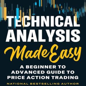 TECHNICAL ANALYSIS MADE EASY: A BEGINNER TO ADVANCED GUIDE TO PRICE ACTION TRADING